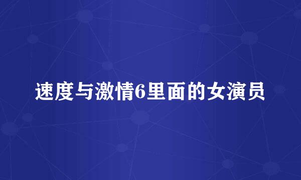 速度与激情6里面的女演员