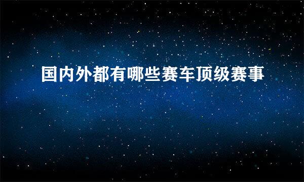 国内外都有哪些赛车顶级赛事