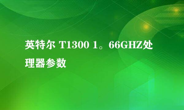 英特尔 T1300 1。66GHZ处理器参数