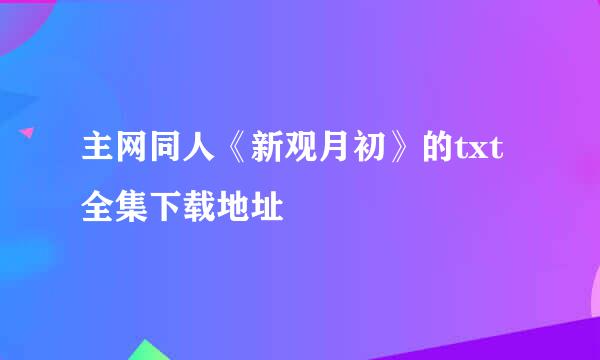 主网同人《新观月初》的txt全集下载地址