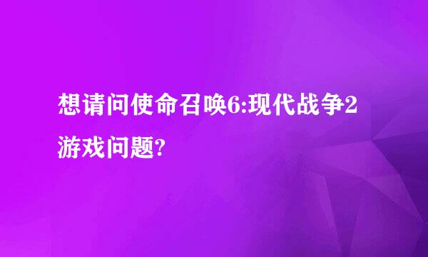 想请问使命召唤6:现代战争2 游戏问题?