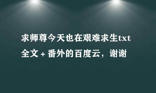 求师尊今天也在艰难求生txt全文＋番外的百度云，谢谢