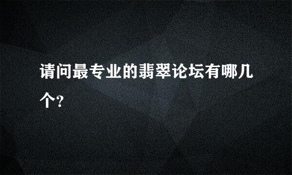 请问最专业的翡翠论坛有哪几个？