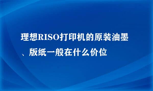 理想RISO打印机的原装油墨、版纸一般在什么价位