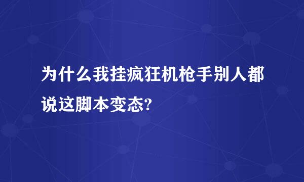 为什么我挂疯狂机枪手别人都说这脚本变态?