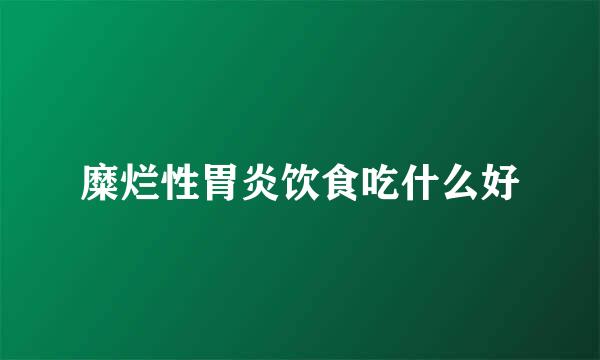 糜烂性胃炎饮食吃什么好