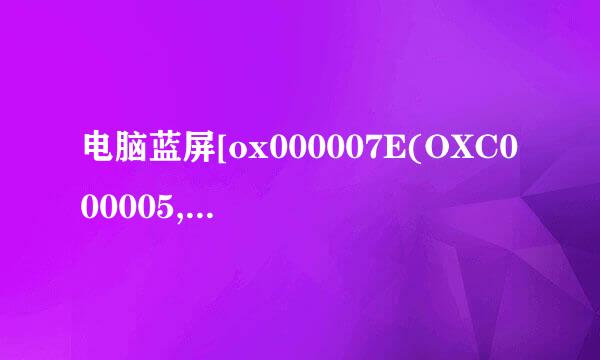 电脑蓝屏[ox000007E(OXC000005,OXA16702c2,OXBA4F3C98,OXBA4F3994)请问是什么原因，解决办法？