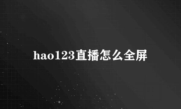 hao123直播怎么全屏