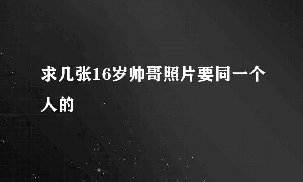 求几张16岁帅哥照片要同一个人的