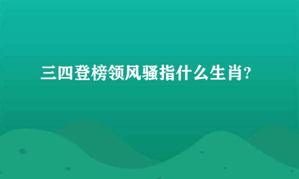 三四登榜领风骚指什么生肖?