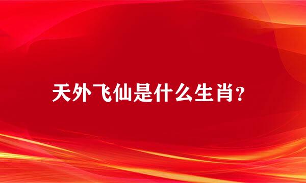 天外飞仙是什么生肖？