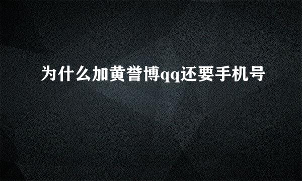 为什么加黄誉博qq还要手机号