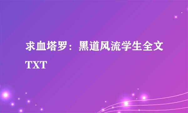 求血塔罗：黑道风流学生全文TXT