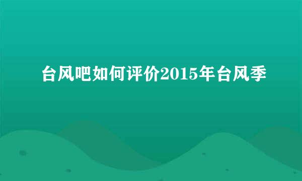 台风吧如何评价2015年台风季