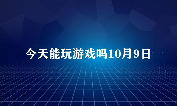 今天能玩游戏吗10月9日