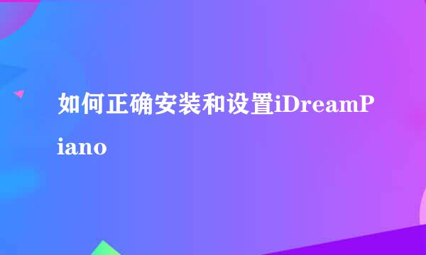 如何正确安装和设置iDreamPiano