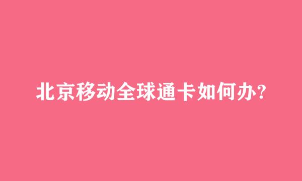 北京移动全球通卡如何办?