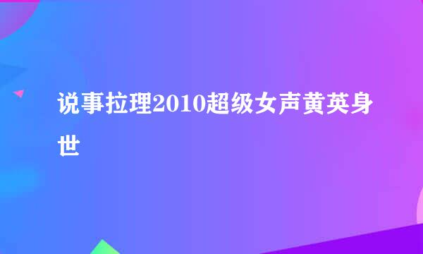 说事拉理2010超级女声黄英身世