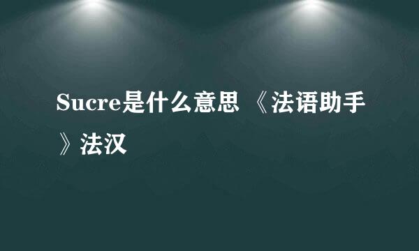 Sucre是什么意思 《法语助手》法汉