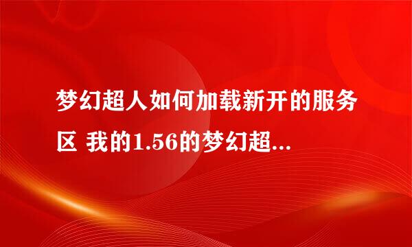 梦幻超人如何加载新开的服务区 我的1.56的梦幻超人 以前下载的版本 没有最近开的新区 永久双倍经验