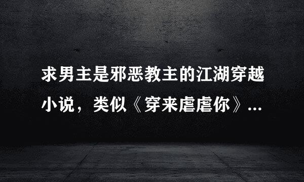 求男主是邪恶教主的江湖穿越小说，类似《穿来虐虐你》《冉冉孤生竹》