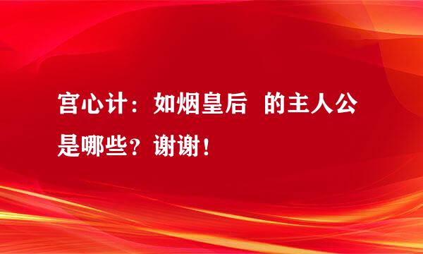 宫心计：如烟皇后  的主人公是哪些？谢谢！