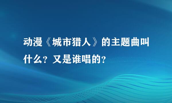 动漫《城市猎人》的主题曲叫什么？又是谁唱的？