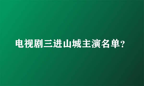 电视剧三进山城主演名单？