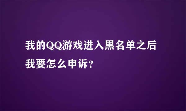 我的QQ游戏进入黑名单之后我要怎么申诉？