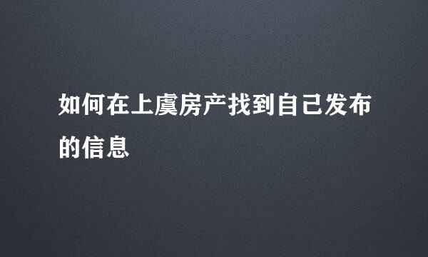 如何在上虞房产找到自己发布的信息