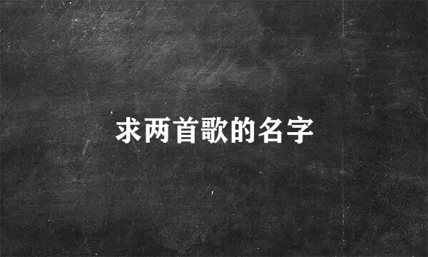 求两首歌的名字