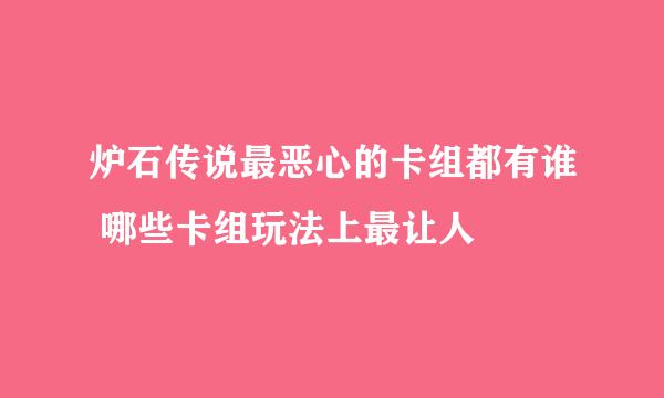 炉石传说最恶心的卡组都有谁 哪些卡组玩法上最让人