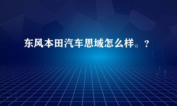 东风本田汽车思域怎么样。？