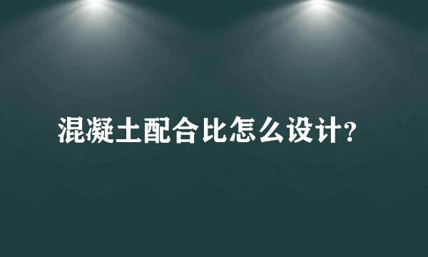 混凝土配合比怎么设计？