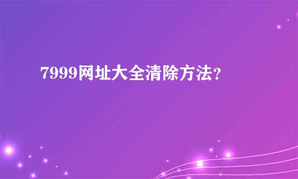 7999网址大全清除方法？