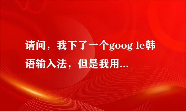 请问，我下了一个goog le韩语输入法，但是我用韩语的时候有一个地球仪可以转化中文，但是用中文的