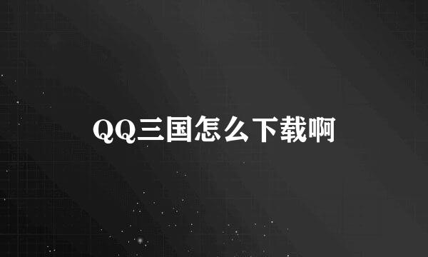 QQ三国怎么下载啊