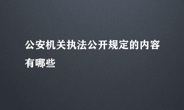 公安机关执法公开规定的内容有哪些