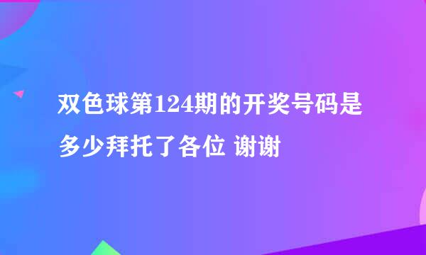 双色球第124期的开奖号码是多少拜托了各位 谢谢