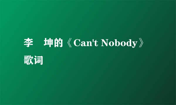 李垚坤的《Can't Nobody》歌词