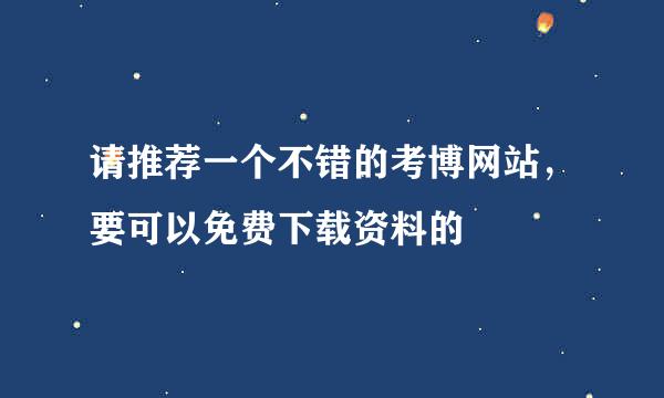 请推荐一个不错的考博网站，要可以免费下载资料的