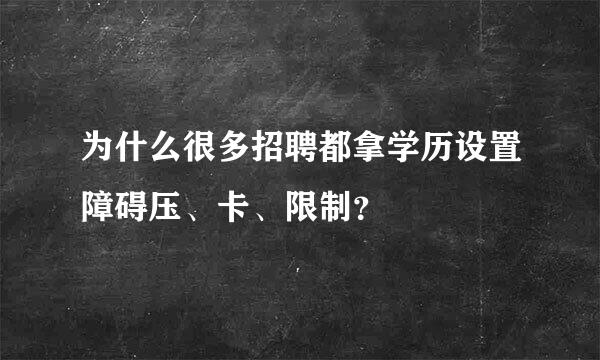 为什么很多招聘都拿学历设置障碍压、卡、限制？