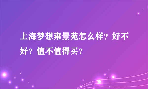 上海梦想雍景苑怎么样？好不好？值不值得买？