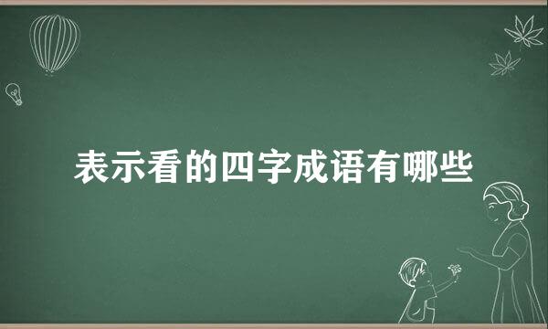 表示看的四字成语有哪些