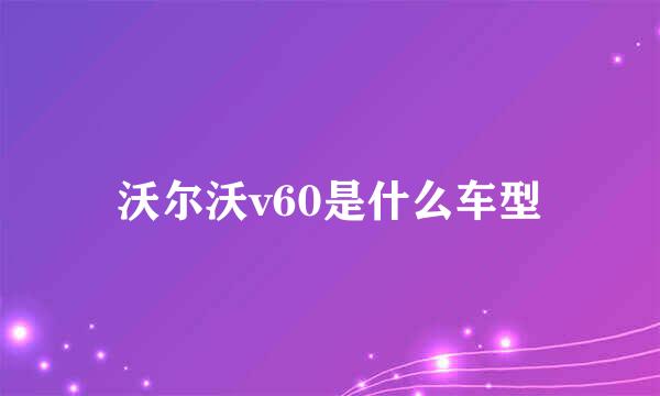 沃尔沃v60是什么车型