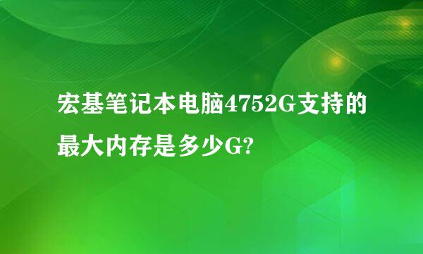 宏基笔记本电脑4752G支持的最大内存是多少G?