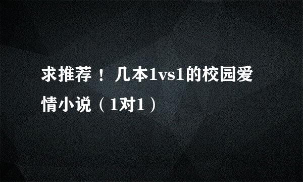 求推荐 ！几本1vs1的校园爱情小说（1对1）