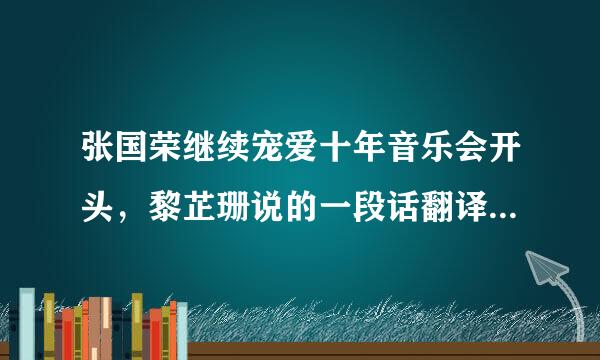 张国荣继续宠爱十年音乐会开头，黎芷珊说的一段话翻译成中文是什么意思? 翻译下啦，在此谢过 感激不尽。