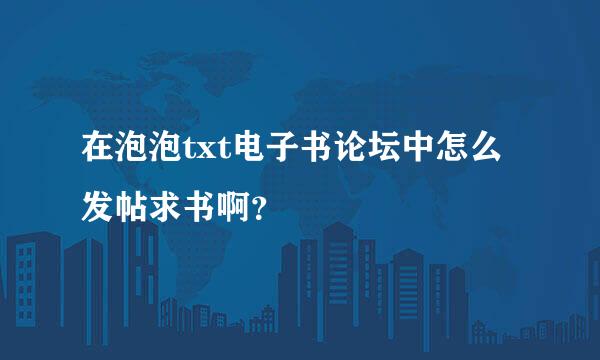 在泡泡txt电子书论坛中怎么发帖求书啊？