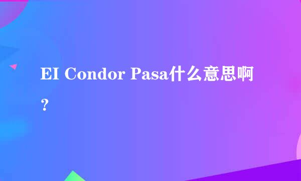 EI Condor Pasa什么意思啊？